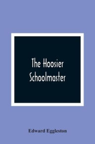 Title: The Hoosier Schoolmaster, Author: Edward Eggleston