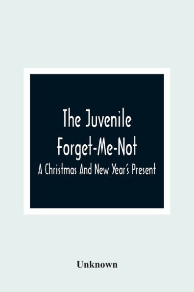 The Juvenile Forget-Me-Not; A Christmas And New Year'S Present