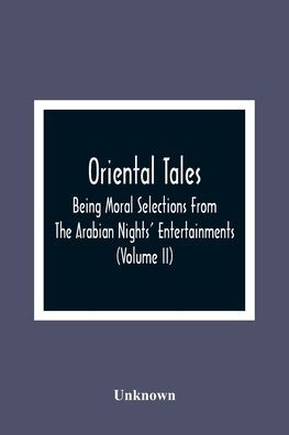 Oriental Tales: Being Moral Selections From The Arabian Nights' Entertainments; Calculated Both To Amuse And Improve The Minds Of Youth (Volume Ii)