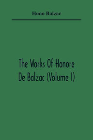 Title: The Works Of Honore De Balzac (Volume I), Author: Honore de Balzac