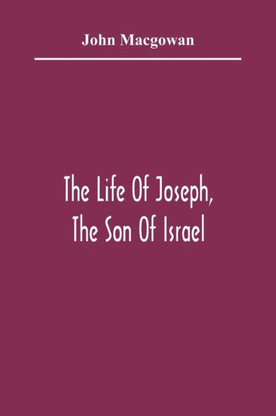 The Life Of Joseph, The Son Of Israel: In Eight Books : Chiefly Designed To Allure Young Minds To A Love Of The Sacred Scriptures