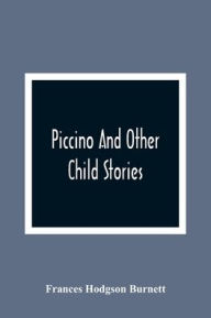 Title: Piccino And Other Child Stories, Author: Frances Hodgson Burnett
