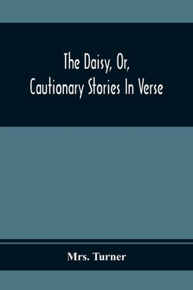 The Daisy, Or, Cautionary Stories In Verse: Adapted To The Ideas Of Children From Four To Eight Years Old : Illustrated With Thirty Engravings