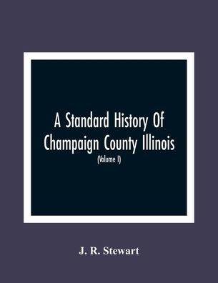 A Standard History Of Champaign County Illinois: An Authentic Narrative Of The Past, With Particular Attention To The Modern Era In The Commercial, Industrial, Civic And Social Development : A Chronicle Of The People, With Family Lineage And Memoirs (Vo