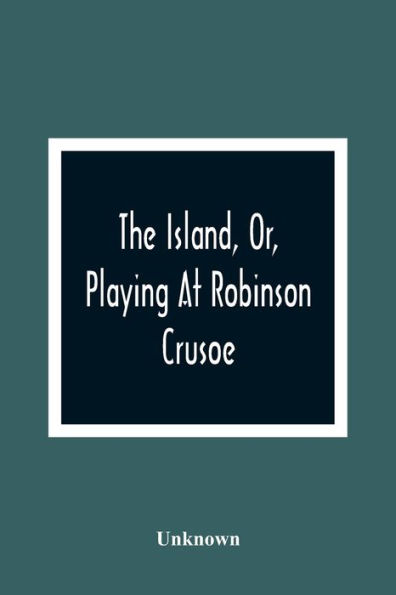 The Island, Or, Playing At Robinson Crusoe