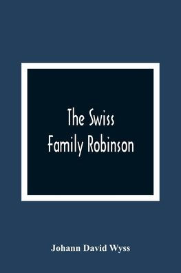 The Swiss Family Robinson, Or, The Adventures Of A Father And His Four Sons On A Desert Island: Six Coloured Engravings On Steel
