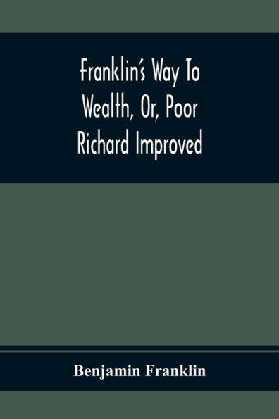 Franklin'S Way To Wealth, Or, Poor Richard Improved: To Which Is Added How To Make Much Of A Little, By Bob Short