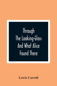 Title: Through The Looking-Glass And What Alice Found There, Author: Lewis Carroll