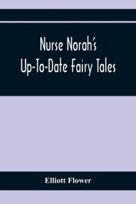 Title: Nurse Norah'S Up-To-Date Fairy Tales, Author: Elliott Flower