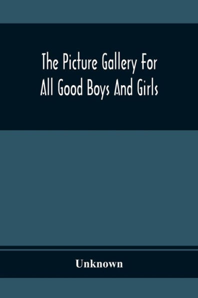 The Picture Gallery For All Good Boys And Girls: Beautifully Coloured And Explained In Words Of One Syllable: Exhibition The First