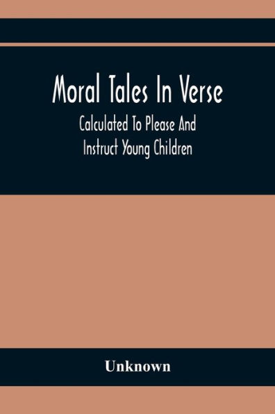 Moral Tales In Verse: Calculated To Please And Instruct Young Children