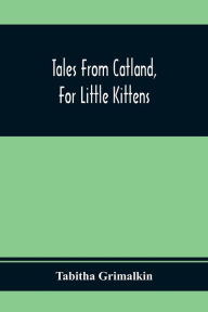 Title: Tales From Catland, For Little Kittens, Author: Tabitha Grimalkin