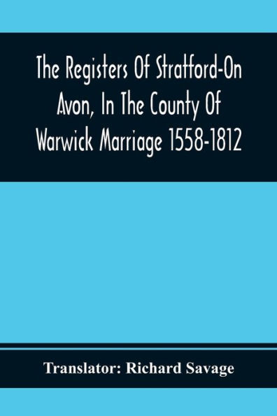 The Registers Of Stratford-On Avon, In The County Of Warwick Marriage 1558-1812