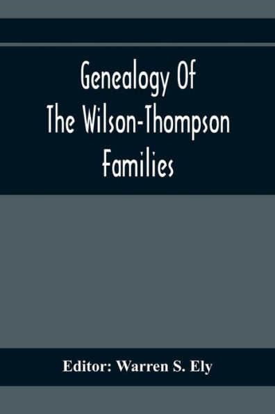 Genealogy Of The Wilson-Thompson Families; Being An Account Of The Descendants Of John Wilson, Of County Antrim, Ireland, Whose Two Sons, John And William, Founded Homes In Bucks County, And Of Elizabeth Mcgraudy Thompson, Who With Her Four Sons Came From