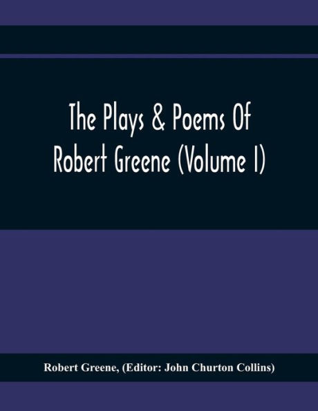 The Plays & Poems Of Robert Greene (Volume I); General Introduction. Alphonsus. A Looking Glasse. Orlando Furioso. Appendix To Orlando Furioso (The Alleyn Ms.) Notes To Plays