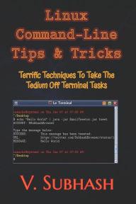Title: Linux Command-Line Tips & Tricks: Terrific Techniques To Take The Tedium Off Terminal Tasks, Author: V. Subhash