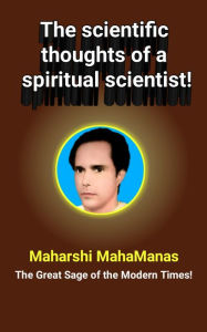 Title: The Scientific Thoughts of a Spiritual Scientist!: The Scientific Thought of Maharshi Mahamanas : the Great Sage of the Modern Times, Author: Maharshi MahaManas