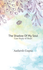 Title: The Shadow Of My Soul: Case Study of Heart, Author: Aadarsh Gupta