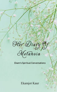 Title: Her Diary Of Metanoia: Ekam's Spiritual Conversations, Author: Ekamjot Kaur