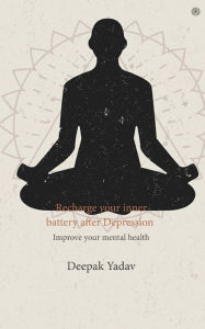 Title: Recharge your inner battery after Depression: Improve your mental health, Author: Deepak Yadav