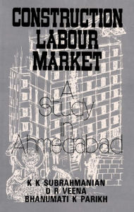 Title: Construction Labour Market: A Study in Ahmedabad, Author: K. K. Subrahmanian