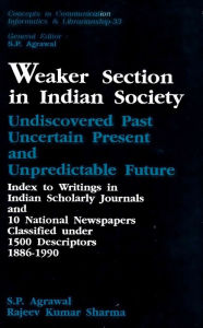 Title: Weaker Section in Indian Society: Undiscovered Past, Uncertain Present and Unpredictable Future Index to Writings in Indian Scholarly Journals and 10 National Newspapers Classified under 1500 Descriptors 1886-1990, Author: S. P. Agrawal