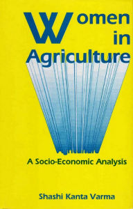 Title: Women in Agriculture A Socio-Economic Analysis, Author: Shashi Kanta Varma