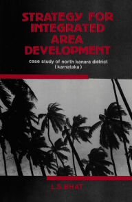 Title: Strategy For Integrated Area Development Case Study Of North Kanara District (Karnataka), Author: L. S. Bhat