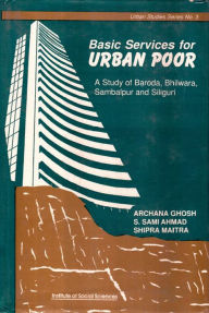 Title: Basic Services for Urban Poor A Study of Baroda, Bhilwara, Sambalpur and Siliguri, Author: Archana Ghosh