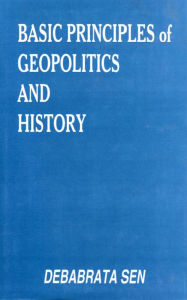 Title: Basic Principles of Geopolitics and History: Theoretical Aspect of International Relations, Author: Debabrata Sen