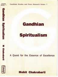 Title: Gandhian Spiritualism A Quest For The Essence Of Excellence, Author: Mohit Chakrabarti