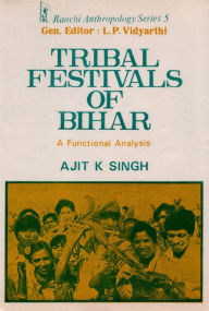 Title: Tribal Festivals of Bihar: A Functional Analysis, Author: Ajit K. Singh