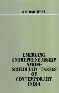 Title: Emerging Entrepreneurship Among Scheduled Castes Of Contemporary India, Author: S. M. Dahiwale