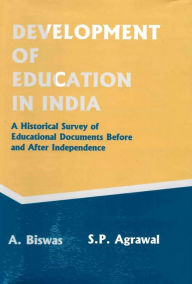 Title: Development of Education in India: A Historical Survey of Educational Documents before and after Independence, Author: A. Biswas
