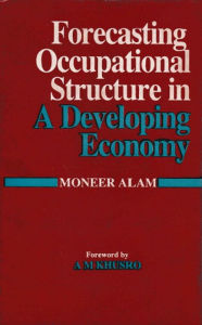 Title: Forecasting Occupational Structure In A Developing Economy (A Case Study Of India), Author: Moneer Alam