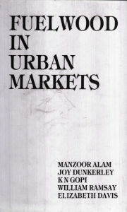 Title: Fuel Wood In Urban Markets (A Case Study Of Hyderabad), Author: Manzoor Alam