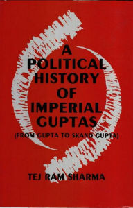 Title: A Political History Of The Imperial Guptas From Gupta To Skandagupta, Author: Tej Ram Sharma