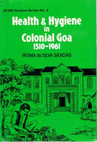 Title: Health and Hygiene in Colonial Goa (1510-1961) (XCHR Studies Series No.4), Author: Fatima Dr. da Silva Gracias