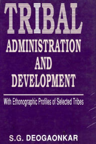 Title: Tribal Administration and Development (With Ethnographic Profiles of Selected Tribes), Author: Shashishekhar Gopal Deogaonkar