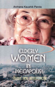 Title: Elderly Women In Megapolis Status And Adjustment, Author: Archana Kaushik Panda