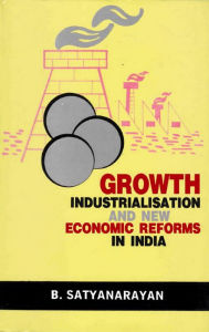 Title: Growth, Industrialisation and New Economic Reforms in India, Author: B. Satyanarayan