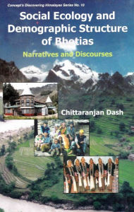 Title: Social Ecology and Demographic Structure of Bhotias: Narratives and Discourses (Concept's Discovering Himalayas Series No. 10), Author: Chittaranjan Dash