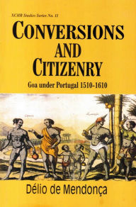 Title: Conversions And Citizenry Goa Under Portugal 1510 - 1610, Author: Delio De Mendonca