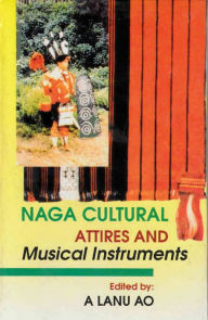 Title: Naga Cultural Attires and Musical Instruments (Castes and Tribes of India Series-5), Author: A. Lanu Ao