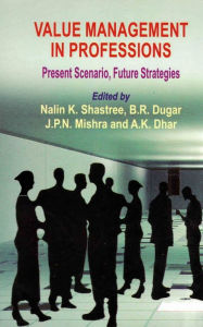 Title: Value Management in Professions Present Scenario, Future Strategies, Author: Nalin K. Shastree