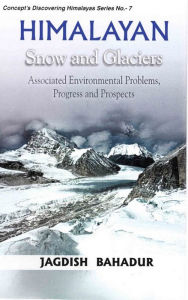 Title: Himalayan Snow and Glaciers: Associated Environmental Problems, Progress and Prospects (Concept's Discovering Himalayas Series No.7), Author: Jagdish Bahadur