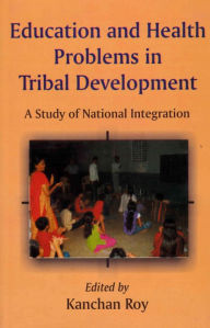 Title: Education and Health Problems in Tribal Development (A Study of National Integration), Author: Kanchan Roy