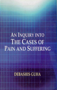 Title: An Inquiry into the Cases of Pain and Suffering, Author: Debashis Guha