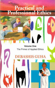 Title: Practical and Professional Ethics: The Primer of Applied Ethics, Author: Debashis Guha