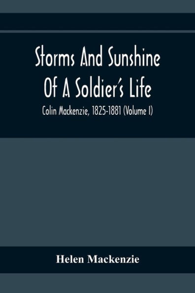 Storms And Sunshine Of A Soldier'S Life: Colin Mackenzie, 1825-1881 (Volume I)